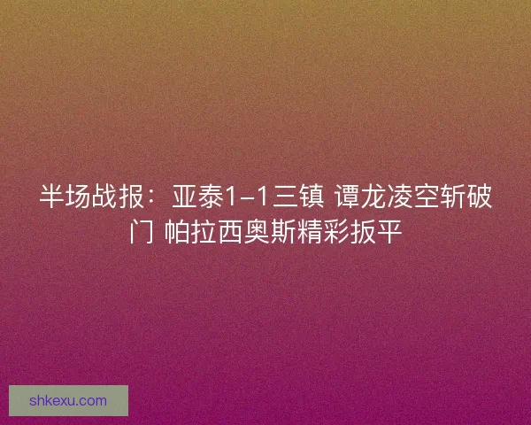 半场战报：亚泰1-1三镇 谭龙凌空斩破门 帕拉西奥斯精彩扳平