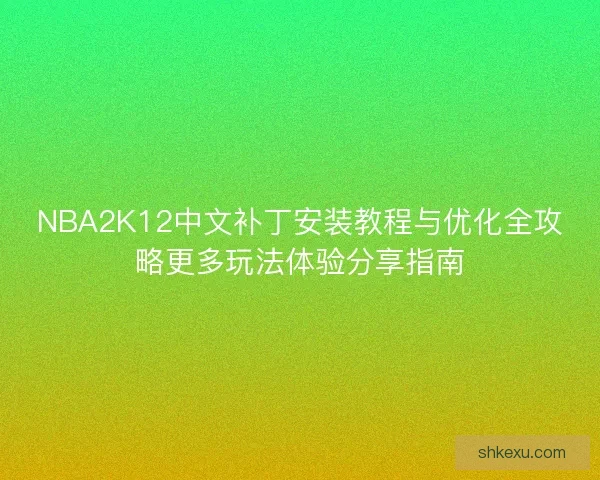 NBA2K12中文补丁安装教程与优化全攻略更多玩法体验分享指南