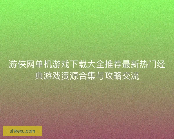 游侠网单机游戏下载大全推荐最新热门经典游戏资源合集与攻略交流