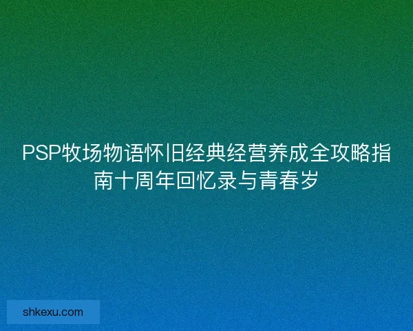 PSP牧场物语怀旧经典经营养成全攻略指南十周年回忆录与青春岁