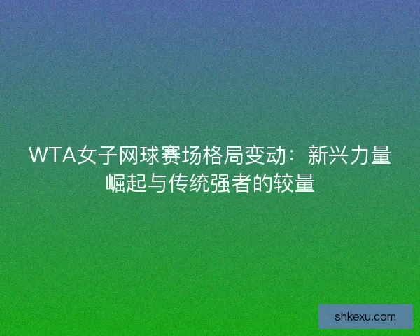 WTA女子网球赛场格局变动：新兴力量崛起与传统强者的较量