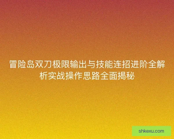 冒险岛双刀极限输出与技能连招进阶全解析实战操作思路全面揭秘